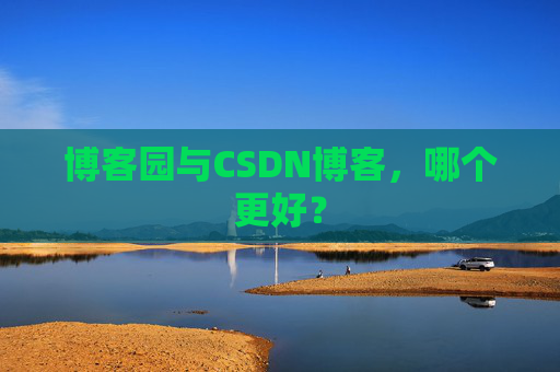 博客园与CSDN博客，哪个更好？
