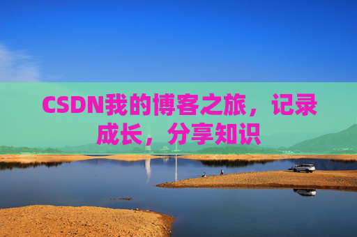 CSDN我的博客之旅，记录成长，分享知识